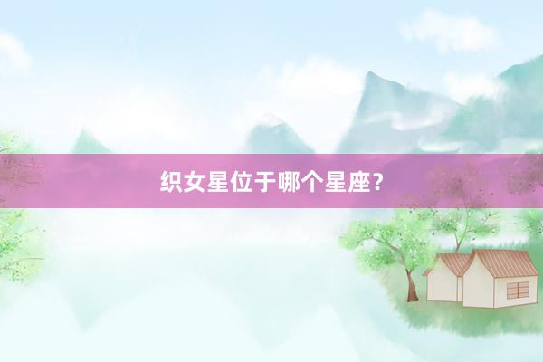 织女星位于哪个星座？