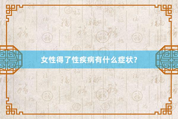 女性得了性疾病有什么症状？