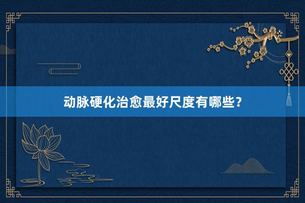动脉硬化治愈最好尺度有哪些？