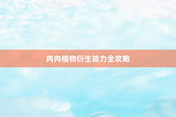 肉肉植物衍生能力全攻略
