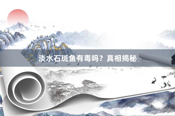 淡水石斑鱼有毒吗？真相揭秘