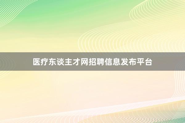 医疗东谈主才网招聘信息发布平台