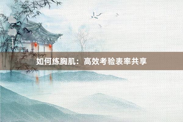 如何练胸肌：高效考验表率共享