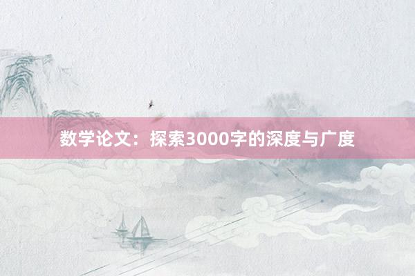 数学论文:探索3000字的深度与广度
