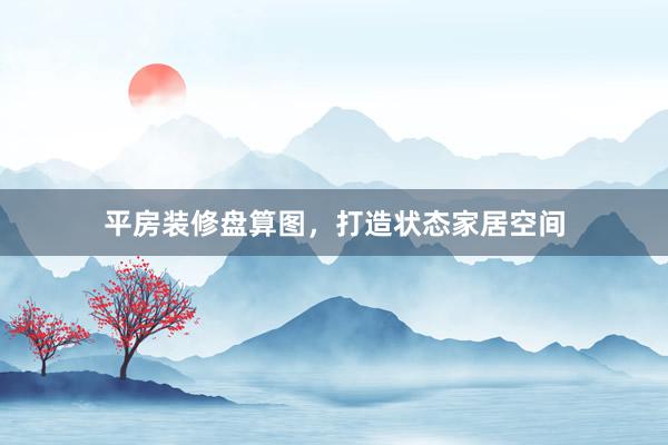 平房装修盘算图，打造状态家居空间