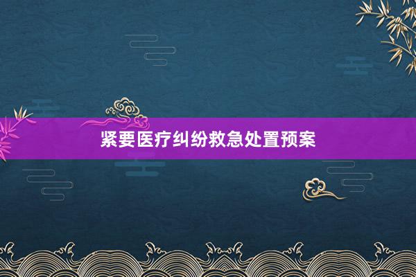 紧要医疗纠纷救急处置预案